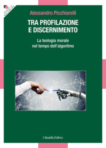 Tra profilazione e discernimento. La teologia morale nel tempo dell'algoritmo - Alessandro Picchiarelli