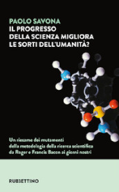 Il progresso della scienza migliora le sorti dell umanità? Un riesame dei mutamenti della metodologia della ricerca scientifica da Roger e Francis Bacon ai giorni nostri