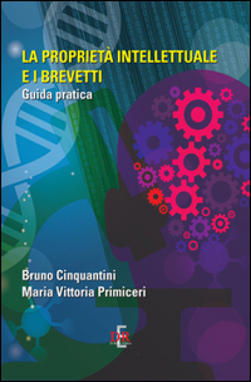 La proprietà intellettuale e i brevetti. Guida pratica - Bruno Cinquantini - M. Vittoria Primiceri