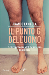 Il punto G dell uomo. Antropologia del desiderio maschile