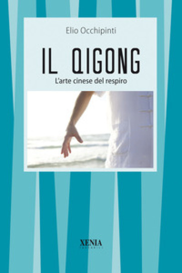 Il qigong. L'arte cinese del respiro - Elio Occhipinti