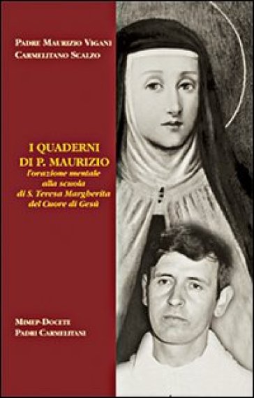 I quaderni di p. Maurizio. L'orazione mentale alla scuola di santa Teresa Margherita del Cuore di Gesù - Maurizio Vigani