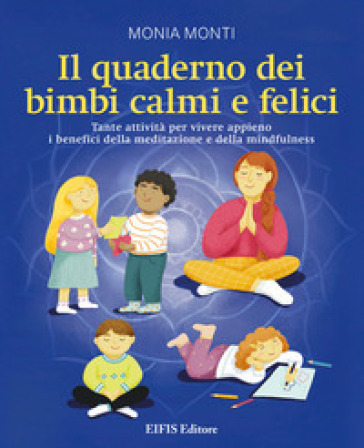 Il quaderno dei bimbi calmi e felici. Tante attività per vivere appieno i benefici della meditazione e della mindfulness - Monia Monti