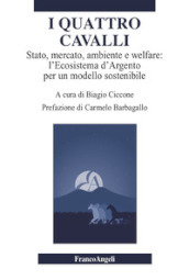 I quattro cavalli. Stato, mercato, ambiente e welfare: l Ecosistema d Argento per un modello sostenibile