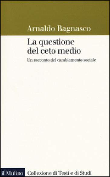 La questione del ceto medio. Un racconto del cambiamento sociale - Arnaldo Bagnasco