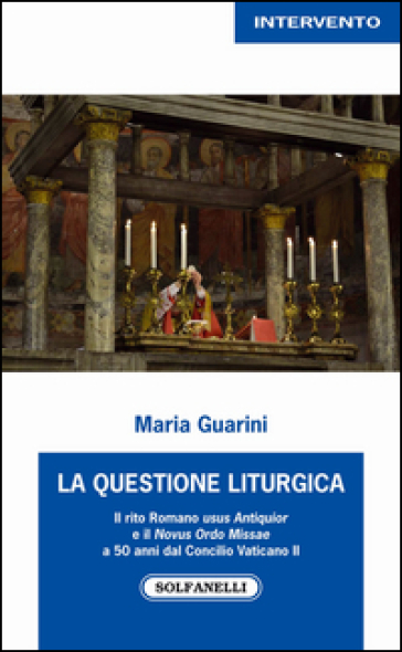 La questione liturgica. Il rito romano usus antiquior e il novus ordo missae a 50 anni dal Concilio Vaticano II - Maria Guarini