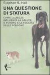 Una questione di statura. Come l altezza influenza la salute, il futuro e la felicità delle persone