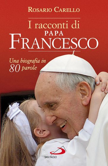 I racconti di Papa Francesco. Una biografia in 80 parole - Rosario Carello