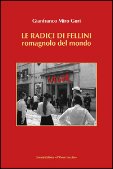 Le radici di Fellini. Romagnolo del mondo - Gianfranco Miro Gori