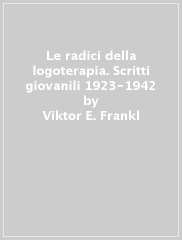 Le radici della logoterapia. Scritti giovanili 1923-1942 - Viktor E. Frankl