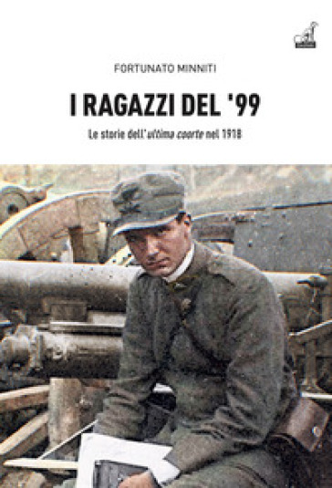 I ragazzi del '99. Le storie dell'«ultima coorte» nel 1918 - Fortunato Minniti