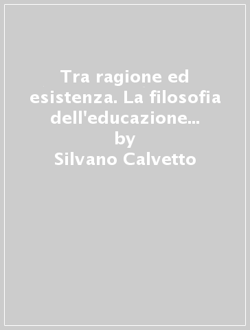 Tra ragione ed esistenza. La filosofia dell'educazione di G. M. Bertin - Silvano Calvetto