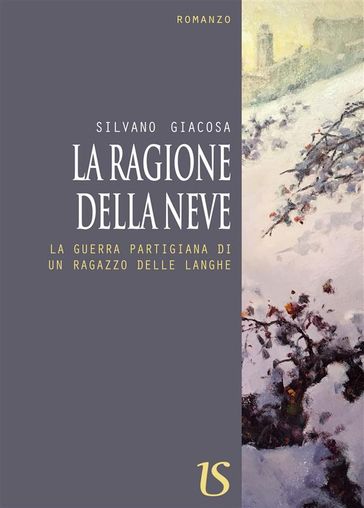 La ragione della neve. La guerra partigiana di un ragazzo delle langhe - Silvano Giacosa