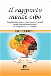 Il rapporto mente-cibo. La guida più completa sui meccanismi mentali in relazione all alimentazione dal concepimento alla vecchiaia