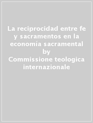 La reciprocidad entre fe y sacramentos en la economía sacramental - Commissione teologica internazionale