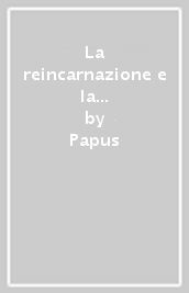 La reincarnazione e la metempsicosi. Il ritorno del principio spirituale in un nuovo involucro carnale