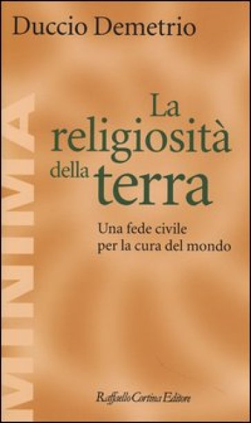 La religiosità della terra. Una fede civile per la cura del mondo - Duccio Demetrio