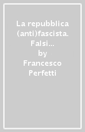 La repubblica (anti)fascista. Falsi miti, mostri sacri, cattivi maestri