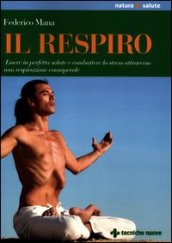 Il respiro. Essere in perfetta salute e combattere lo stress attraverso una respirazione consapevole