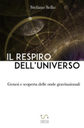 Il respiro dell universo. Genesi e scoperta delle onde gravitazionali