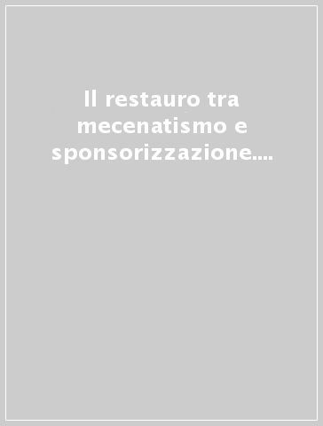 Il restauro tra mecenatismo e sponsorizzazione. Manuale per interventi in architettura