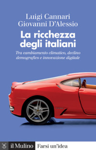 La ricchezza degli italiani. Tra cambiamento climatico, declino demografico e innovazione digitale - Luigi Cannari - Giovanni D