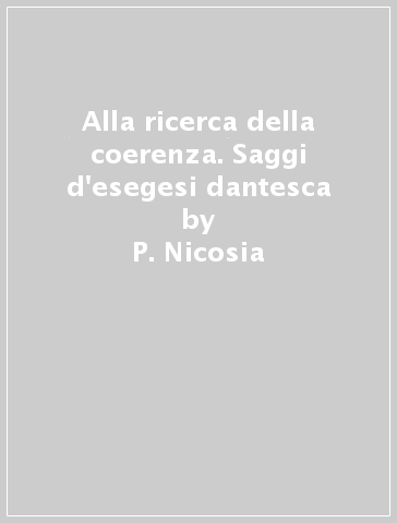 Alla ricerca della coerenza. Saggi d'esegesi dantesca - P. Nicosia