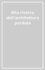 Alla ricerca dell architettura perduta