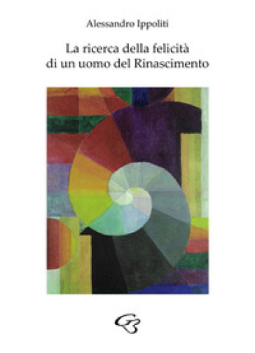 La ricerca della felicità di un uomo del Rinascimento - Alessandro Ippoliti