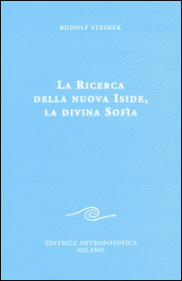 La ricerca della nuova Iside, la divina Sofia - Rudolph Steiner