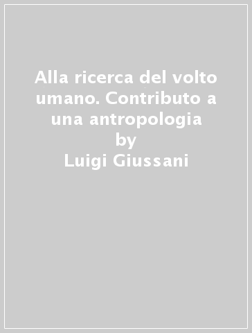 Alla ricerca del volto umano. Contributo a una antropologia - Luigi Giussani