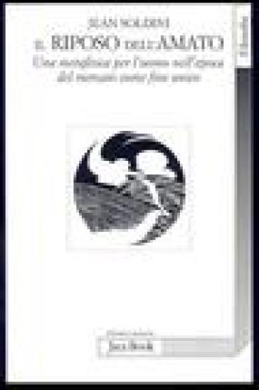 Il riposo dell'amato. Una metafisica per l'uomo nell'epoca del mercato come fine unico - Jean Soldini