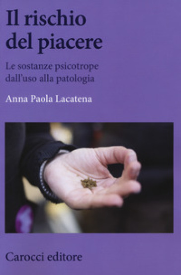 Il rischio del piacere. Le sostanze psicotrope dall'uso alla patologia - Anna Paola Lacatena