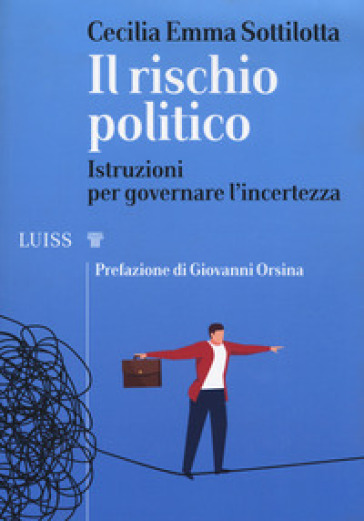 Il rischio politico. Istruzioni per governare l'incertezza - Cecilia Emma Sottilotta