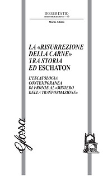 La «risurrezione della carne» tra storia ed eschaton. L'escatologia contemporanea di fronte al «mistero della trasformazione» - Mario Allolio