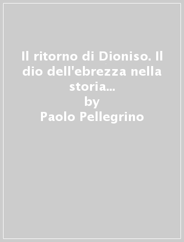 Il ritorno di Dioniso. Il dio dell'ebrezza nella storia della civiltà occidentale - Paolo Pellegrino