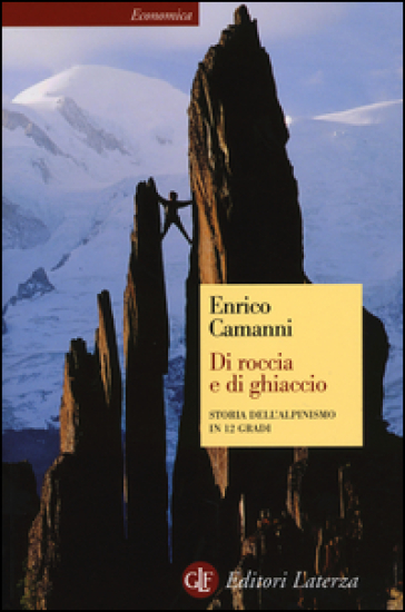 Di roccia e di ghiaccio. Storia dell'alpinismo in 12 gradi - Enrico Camanni