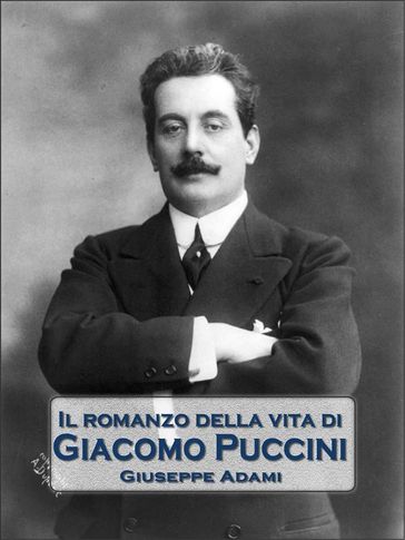 Il romanzo della vita di Giacomo Puccini - Giuseppe Adami