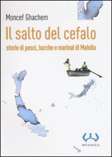 Il salto del cefalo. Storie di pesci, barche e marinai di Mahdia - Moncef Ghachem