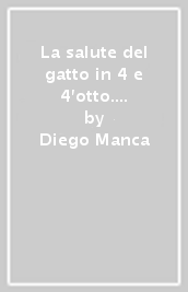 La salute del gatto in 4 e 4 otto. Capire le sue esigenze per amarlo (ed essere ricambiati) sempre di più