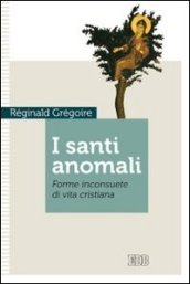 I santi anomali. Forme inconsuete di vita cristiana