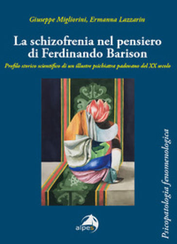 La schizofrenia nel pensiero di Ferdinando Barison. Profilo storico scientifico di un illustre psichiatra padovano del XX secolo - Giuseppe Migliorini - Ermanna Lazzarin