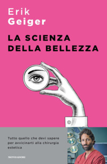 La scienza della bellezza. Tutto quello che devi sapere per avvicinarti alla chirurgia estetica - Erik Geiger