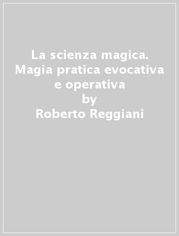 La scienza magica. Magia pratica evocativa e operativa - Roberto Reggiani