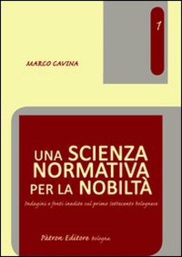 Una scienza normativa per la nobiltà. Indagini e fonti inedite sul primo Settecento bolognese - Marco Cavina