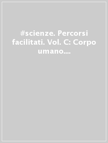 #scienze. Percorsi facilitati. Vol. C: Corpo umano. Per le Scuole superiori