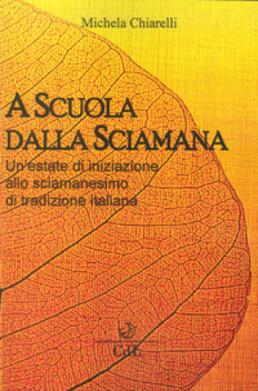 A scuola dalla sciamana. Un'estate di iniziazione allo sciamanesimo di tradizione italiana - Michela Chiarelli