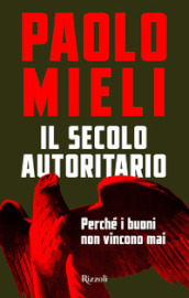 Il secolo autoritario. Perché i buoni non vincono mai