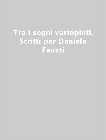 Tra i segni variopinti. Scritti per Daniela Fausti