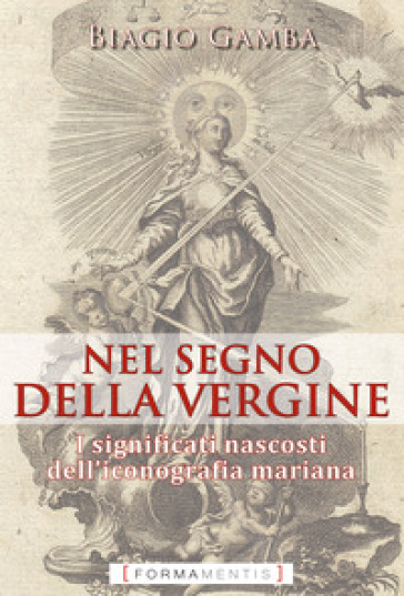 Nel segno della Vergine. I significati nascosti dell'iconografia mariana - Biagio Gamba